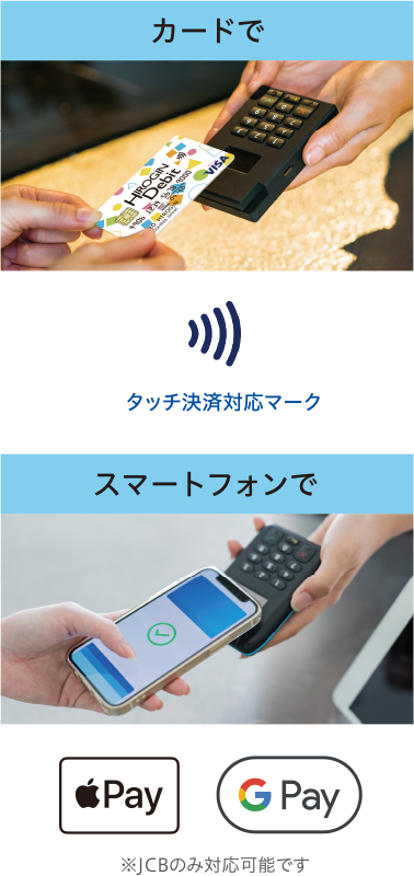 カードで（タッチ決済対応マーク）　スマートフォンで（※JCBのみ対応可能です）