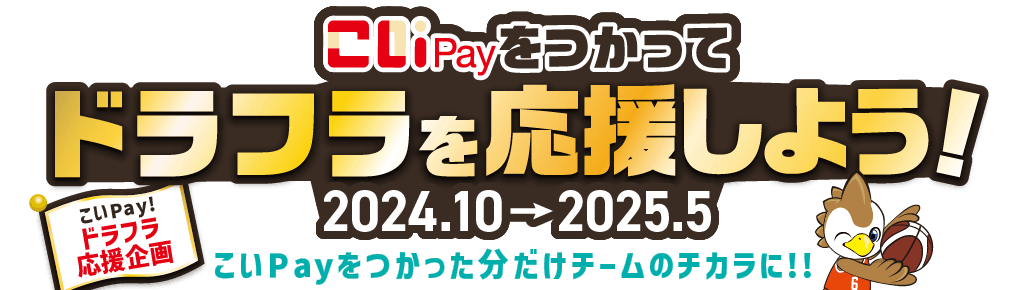 こいPay！ドラフラ応援企画 こいPayをつかってドラフラを応援しよう！2024.10→2025.5 こいPayをつかった分だけチームのチカラに！！