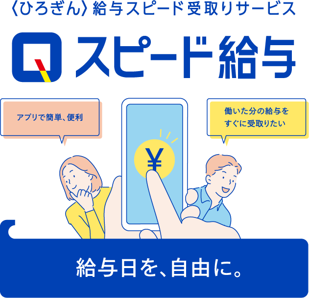 〈ひろぎん〉給与スピード受取りサービス スピード給与 給料日を、自由に。アプリで簡単、便利 働いた分の給与をすぐに受取りたい