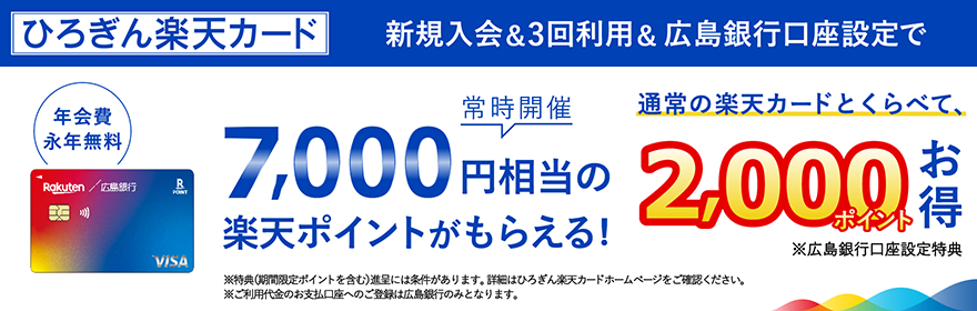 常時開催 ひろぎん楽天カード　新規入会＆3回利用＆広島銀行口座設定で最大7,000円相当の楽天ポイントがもらえる！特典（期間限定ポイント含む）進呈には条件がございます。