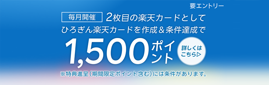 毎月開催 2枚目の楽天カードとしてひろぎん楽天カードを作成＆条件達成で1,500ポイント 要エントリー／特典進呈（期間限定ポイント含む）には条件があります。