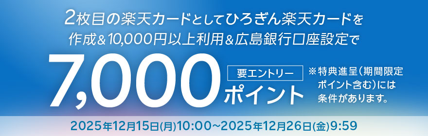 2枚目の楽天カードとしてひろぎん楽天カードを作成＆10,000円以上利用＆広島銀行口座設定で7,000ポイント 要エントリー／特典進呈（期間限定ポイント含む）には条件があります。2025年12月15日（月）10:00～2025年12月26日（金）9:59