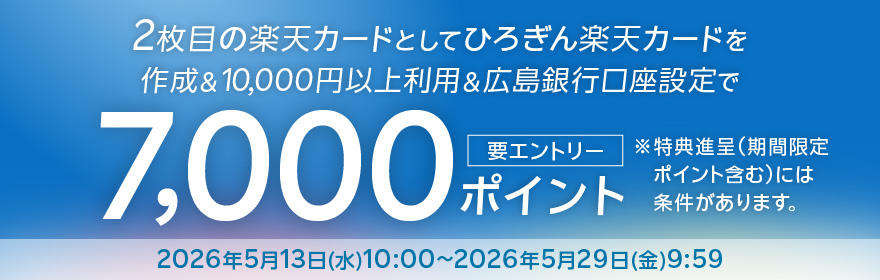 2枚目の楽天カードとしてひろぎん楽天カードを作成＆10,000円以上利用＆広島銀行口座設定で7,000ポイント 要エントリー／特典進呈（期間限定ポイント含む）には条件があります。2026年5月13日（水）10:00～2026年5月29日（金）9:59