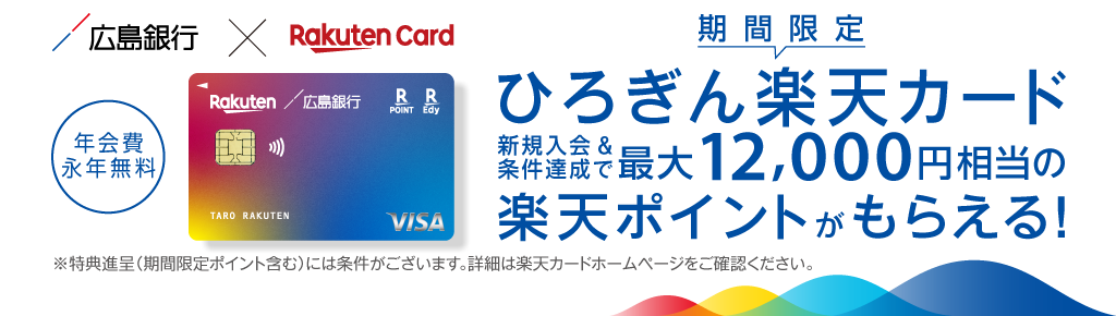 期間限定ひろぎん楽天カード　新規入会＆条件達成で最大12,000円相当の楽天ポイントがもらえる！※特典進呈（期間限定ポイント含む）には条件がございます。詳細は楽天カードホームページでご確認ください。