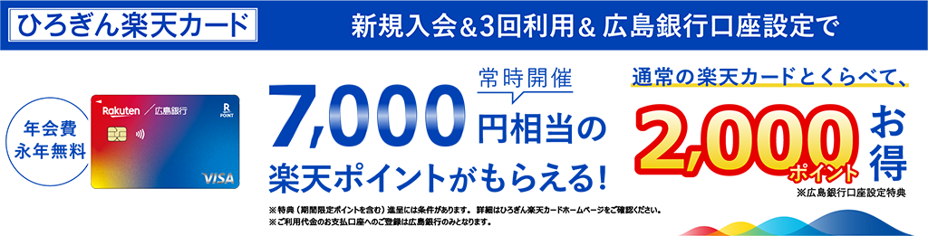 常時開催 ひろぎん楽天カード　新規入会＆3回利用＆広島銀行口座設定で最大7,000円相当の楽天ポイントがもらえる！特典（期間限定ポイント含む）進呈には条件がございます。