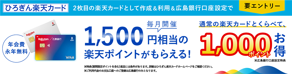 毎月開催 2枚目の楽天カードとして作成＆利用＆広島銀行口座設定で1,500円相当の楽天ポイントがもらえる！要エントリー 特典（期間限定ポイント含む）進呈には条件がございます。