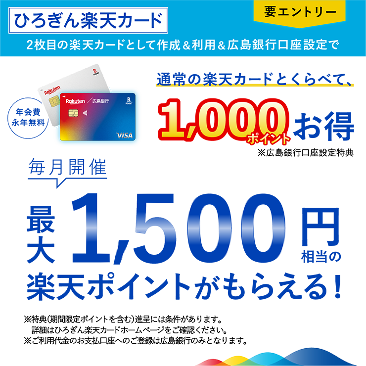 毎月開催 2枚目の楽天カードとして作成＆利用＆広島銀行口座設定で1,500円相当の楽天ポイントがもらえる！要エントリー 特典（期間限定ポイント含む）進呈には条件がございます。
