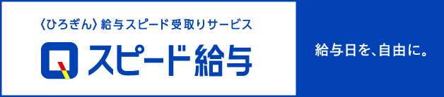 〈ひろぎん〉給与スピード受取りサービス　スピード給与　毎日を給与日に！