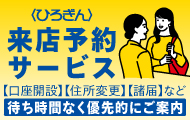 〈ひろぎん〉来店予約サービス【口座開設】【住所変更】【諸届】など 待ち時間なく優先的にご案内