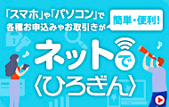 「スマホ」や「パソコン」で各種お申込みやお取引きが簡単・便利 ネットで〈ひろぎん〉